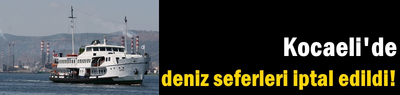 Kocaeli'de deniz seferleri iptal edildi!