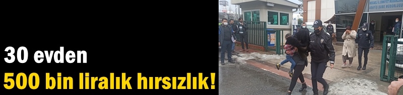 30 evden 500 bin liralık hırsızlık!
