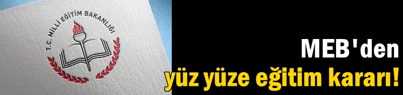 MEB'den yüz yüze eğitim kararı!