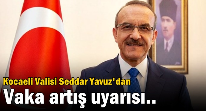 Kocaeli Valisi Seddar Yavuz'dan vaka artış uyarısı..