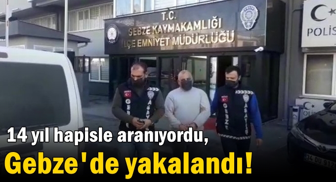 14 yıl hapisle aranıyordu, Gebze'de yakalandı!