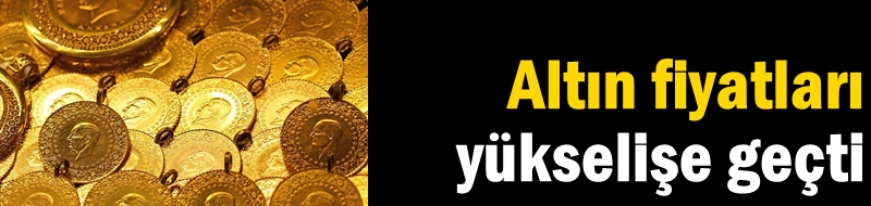 Altın fiyatları yükselişe geçti