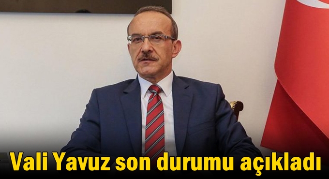 Vali Yavuz son durumu açıkladı