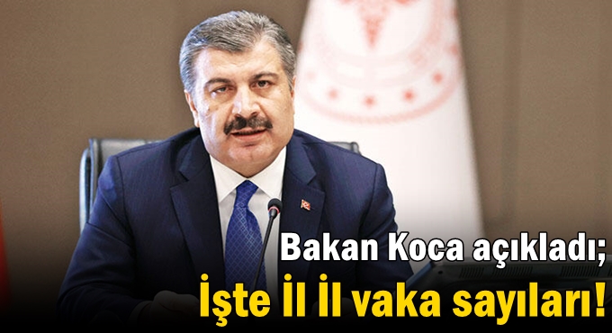 Bakan Koca açıkladı; İşte İl İl vaka sayıları!