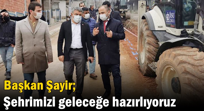 Başkan Şayir; “Şehrimizi geleceğe hazırlıyoruz”
