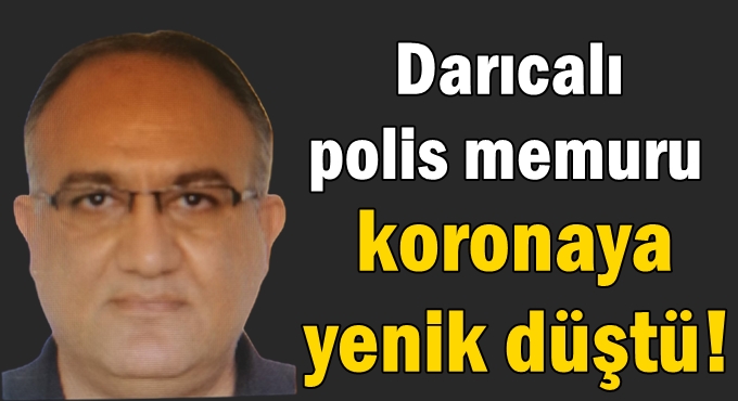 Darıcalı Polis memuru koronaya yenik düştü!