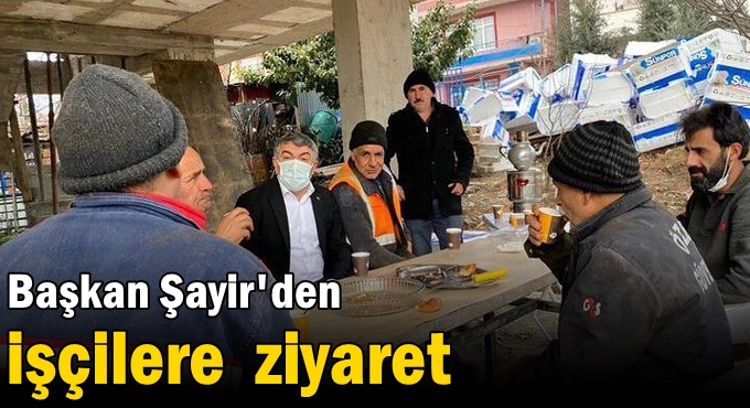 Başkan Şayir'den işçilere  ziyaret