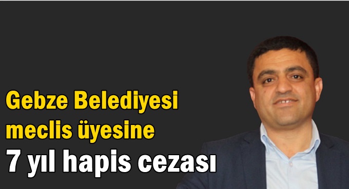 CHP’li Meclis üyesine 7 yıl hapis!