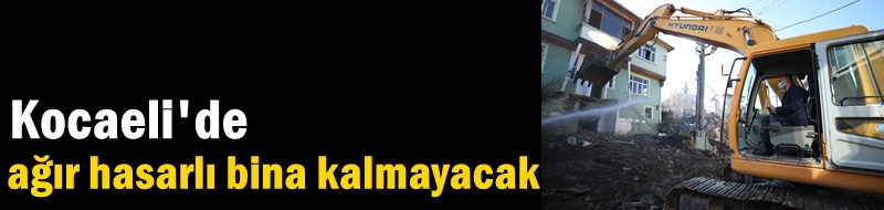 Kocaeli'de ağır hasarlı bina kalmayacak