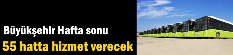 Büyükşehir hafta sonu 55 hatta hizmet verecek