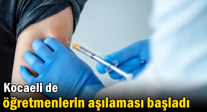 Kocaeli de öğretmenlerin aşılaması başladı