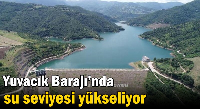 Yuvacık Barajı’nda su seviyesi yükseliyor