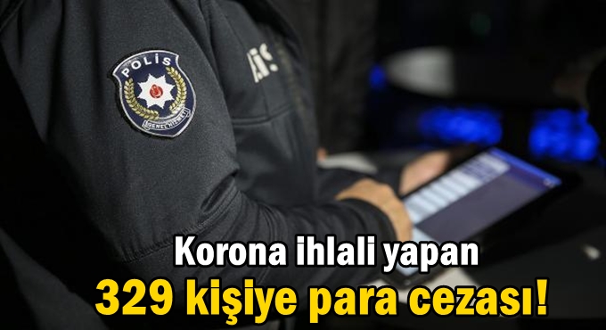 Korona ihlali yapan 329 kişiye para cezası!
