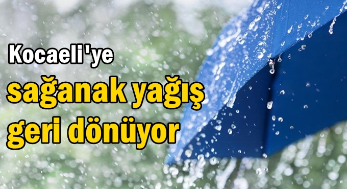 Kocaeli'ye sağanak yağış geri dönüyor