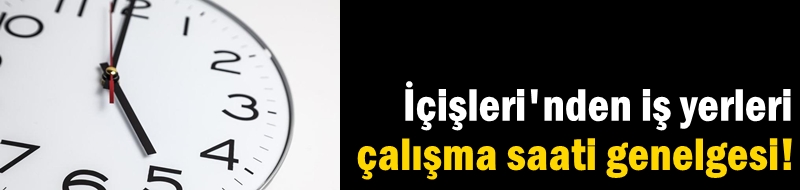İçişleri'nden iş yerleri çalışma saati genelgesi!