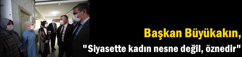 Başkan Büyükakın, "Siyasette kadın nesne değil, öznedir"