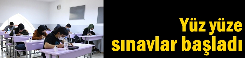 Yüz yüze sınavlar başladı