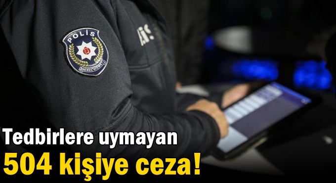 Tedbirlere uymayan 504 kişiye ceza!
