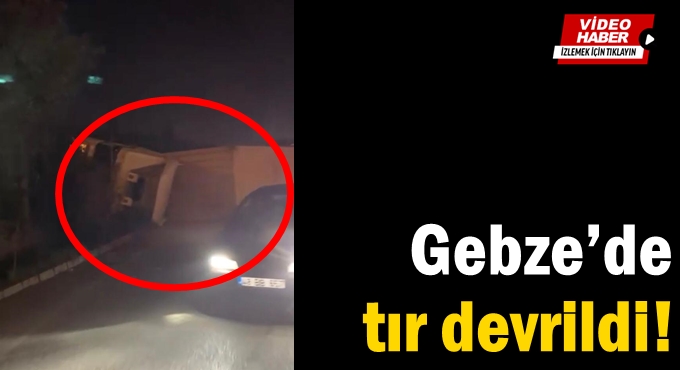Gebze’de tır devrildi!