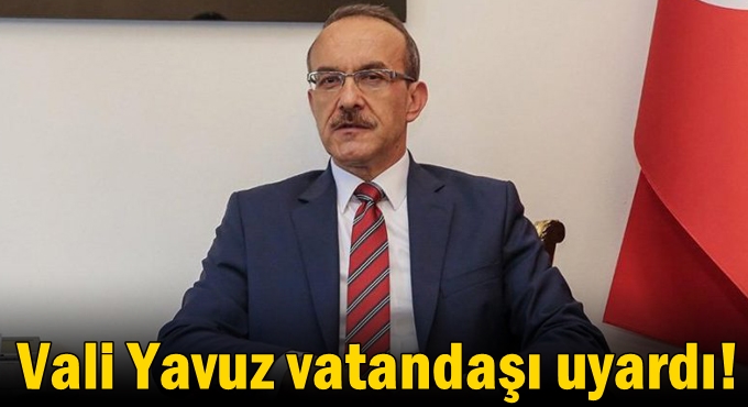 Vali Yavuz vatandaşı uyardı!