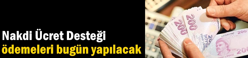 Nakdi Ücret Desteği ödemeleri bugün yapılacak