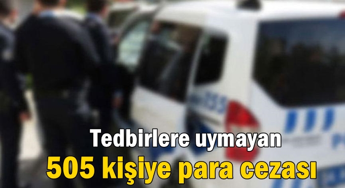 Tedbirlere uymayan 505 kişiye para cezası