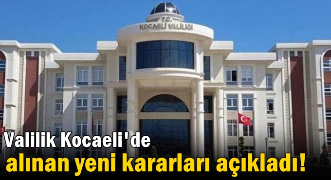 Valilik Kocaeli'de alınan yeni kararları açıkladı!