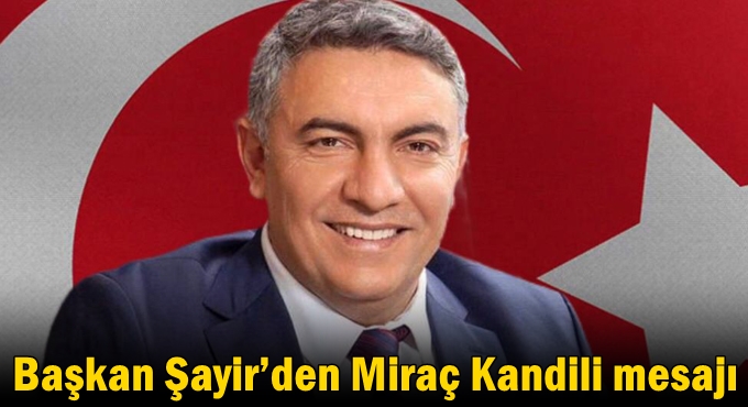 Başkan Şayir’den Miraç Kandili mesajı