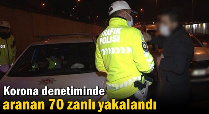 Korona denetiminde aranan 70 zanlı yakalandı!