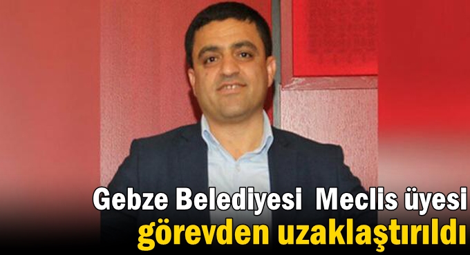 Gebze Belediyesi Meclis üyesi görevden uzaklaştırıldı