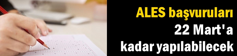 ALES başvuruları 22 Mart'a kadar yapılabilecek