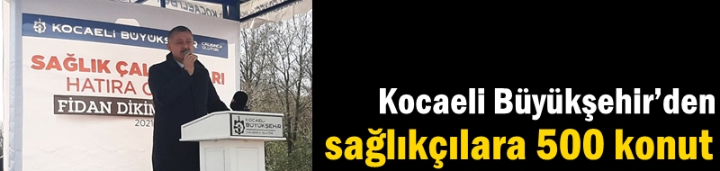 Kocaeli Büyükşehir’den sağlıkçılara 500 konut
