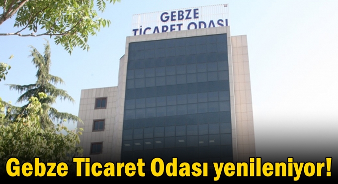 Gebze Ticaret Odası yenileniyor!