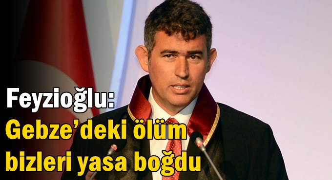 Feyzioğlu: Gebze'deki ölüm bizleri yasa boğdu