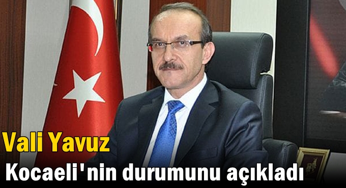 Vali Yavuz Kocaeli'nin durumunu açıkladı