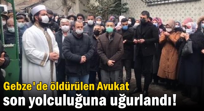 Gebze'de öldürülen avukat son yolculuğuna uğurlandı!