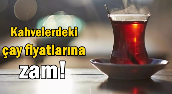Kahvelerdeki çay fiyatlarına zam!