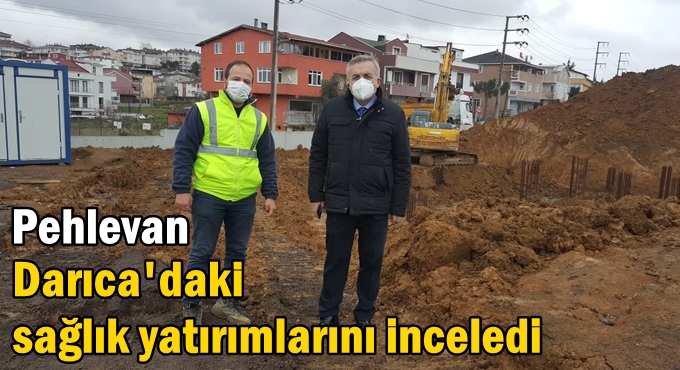 Pehlevan Darıca'daki sağlık yatırımlarını inceledi