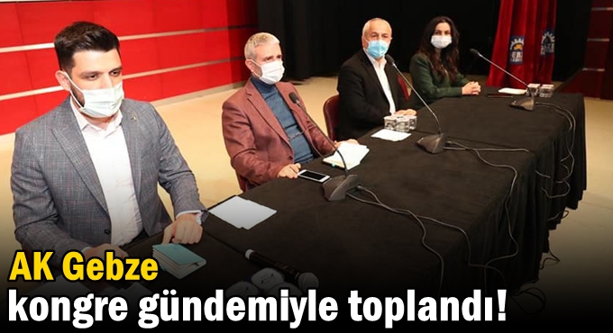 AK Gebze kongre gündemiyle toplandı!