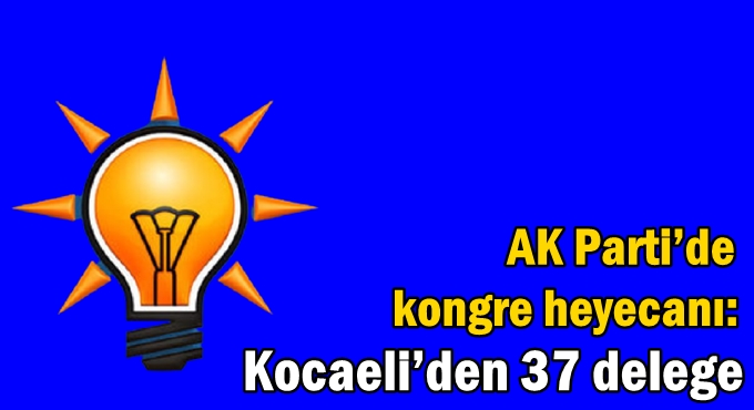 AK Parti’de kongre heyecanı: Kocaeli’den 37 delege