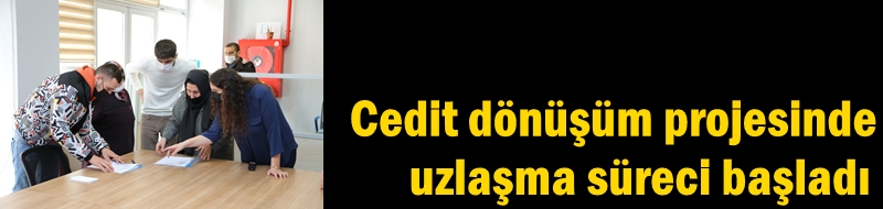 Cedit dönüşüm projesinde uzlaşma süreci başladı