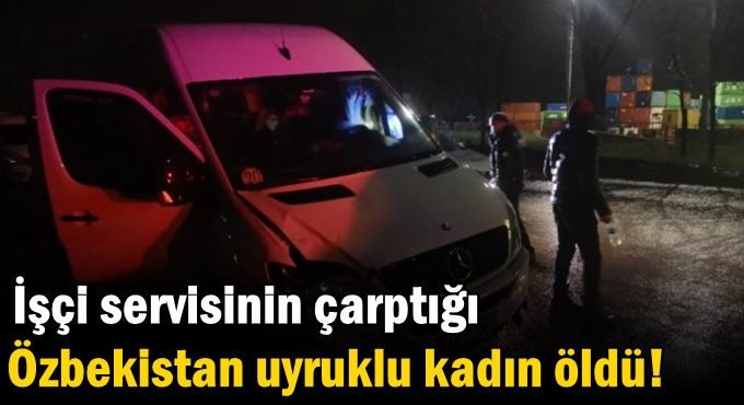 İşçi servisinin çarptığı Özbekistan uyruklu kadın öldü!