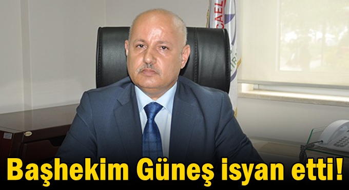 Başhekim Güneş isyan etti!