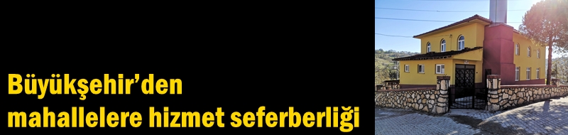 Büyükşehir’den mahallelere hizmet seferberliği