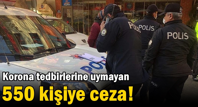 Tedbirlere uymayan 550 kişiye ceza!