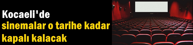 Kocaeli'de sinemalar o tarihe kadar kapalı kalacak