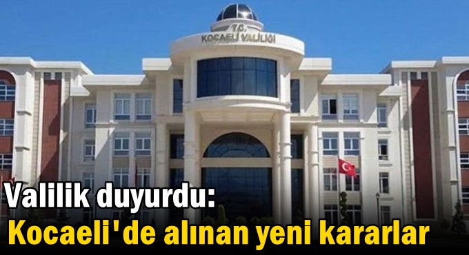Valilik duyurdu: İşte Kocaeli'de alınan yeni kararlar