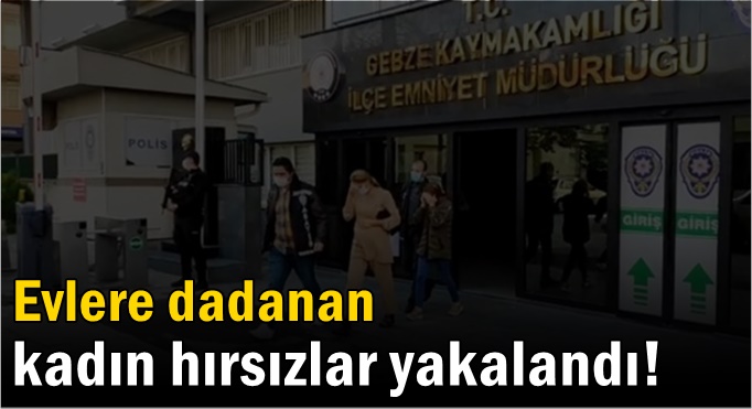 Evlere dadanan kadın hırsızlar yakalandı!