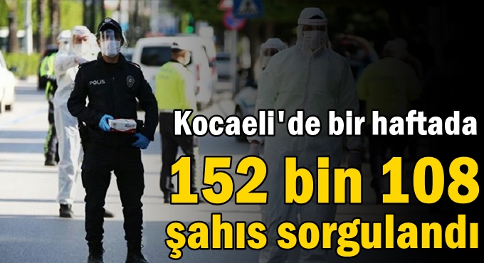 Bir haftada 152 bin 108 şahıs sorgulandı