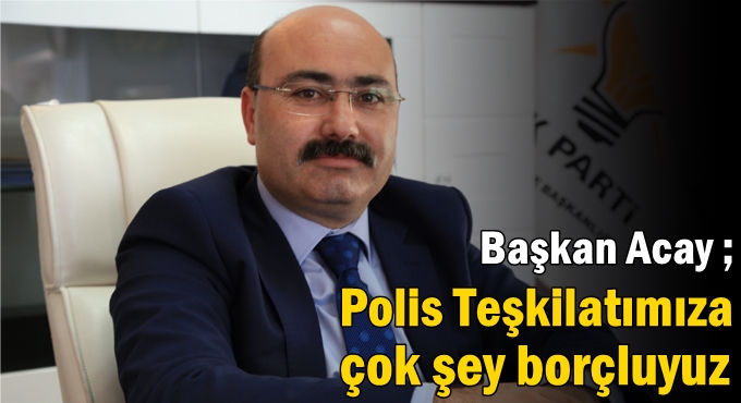 Başkan Acay,“Polis Teşkilatımıza çok şey borçluyuz”